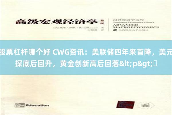 股票杠桿哪個好 CWG資訊：美聯儲四年來首降，美元探底后回升，黃金創新高后回落<p>?