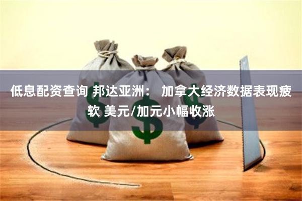 低息配資查詢 邦達亞洲： 加拿大經濟數據表現疲軟 美元/加元小幅收漲