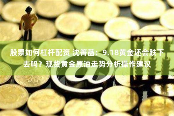 股票如何杠桿配資 沈箐菡：9.18黃金還會跌下去嗎？現貨黃金原油走勢分析操作建議