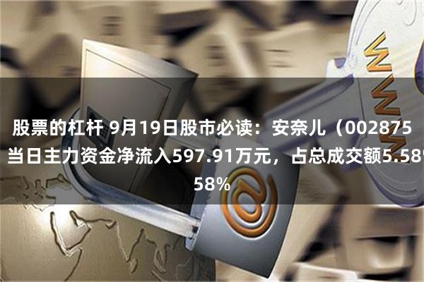 股票的杠桿 9月19日股市必讀：安奈兒（002875）當日主力資金凈流入597.91萬元，占總成交額5.58%