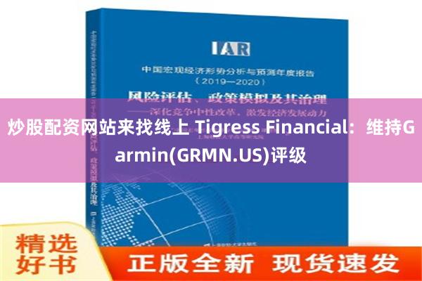 炒股配資網站來找線上 Tigress Financial：維持Garmin(GRMN.US)評級