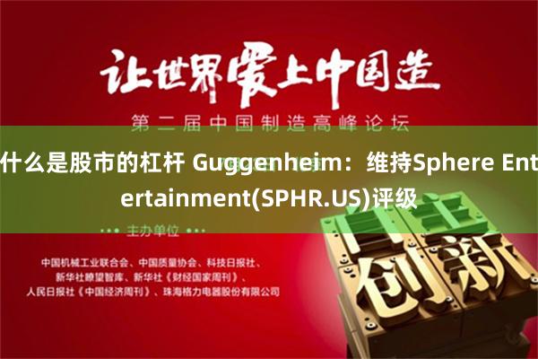 什么是股市的杠桿 Guggenheim：維持Sphere Entertainment(SPHR.US)評級