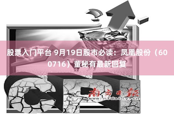 股票入門平臺 9月19日股市必讀：鳳凰股份（600716）董秘有最新回復