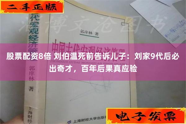 股票配資8倍 劉伯溫死前告訴兒子：劉家9代后必出奇才，百年后果真應驗