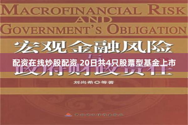 配資在線炒股配資 20日共4只股票型基金上市