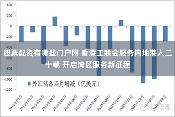 股票配資有哪些門戶網 香港工聯會服務內地港人二十載 開啟灣區服務新征程