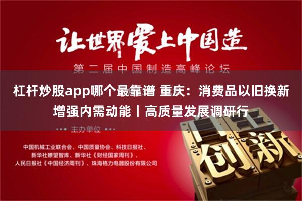 杠桿炒股app哪個最靠譜 重慶：消費品以舊換新增強內需動能丨高質量發展調研行