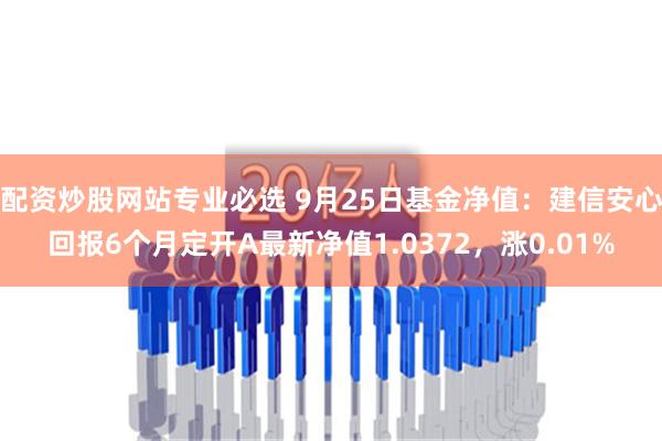 配資炒股網站專業必選 9月25日基金凈值：建信安心回報6個月定開A最新凈值1.0372，漲0.01%