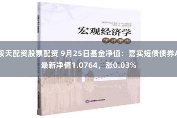 按天配資股票配資 9月25日基金凈值：嘉實短債債券A最新凈值1.0764，漲0.03%