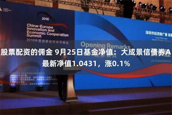 股票配資的傭金 9月25日基金凈值：大成景信債券A最新凈值1.0431，漲0.1%