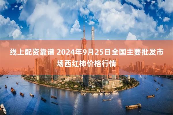 線上配資靠譜 2024年9月25日全國主要批發市場西紅柿價格行情